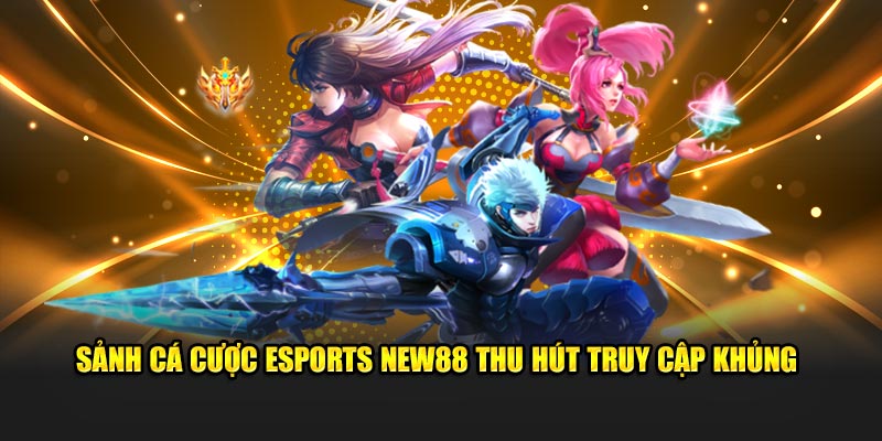 Sảnh cá cược Esports New88 thu hút truy cập khủng
